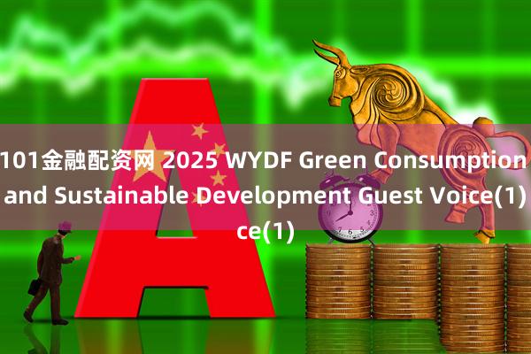 101金融配资网 2025 WYDF Green Consumption and Sustainable Development Guest Voice(1)