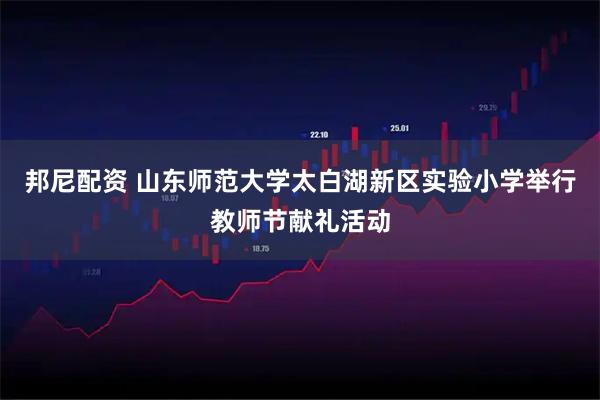 邦尼配资 山东师范大学太白湖新区实验小学举行教师节献礼活动