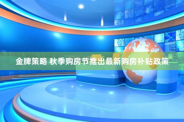 金牌策略 秋季购房节推出最新购房补贴政策