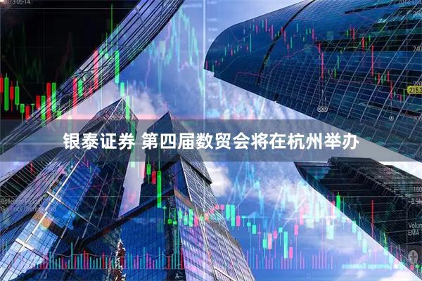 银泰证券 第四届数贸会将在杭州举办