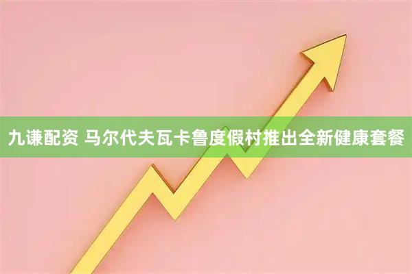九谦配资 马尔代夫瓦卡鲁度假村推出全新健康套餐