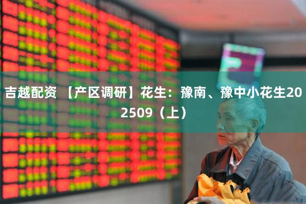 吉越配资 【产区调研】花生：豫南、豫中小花生202509（上）