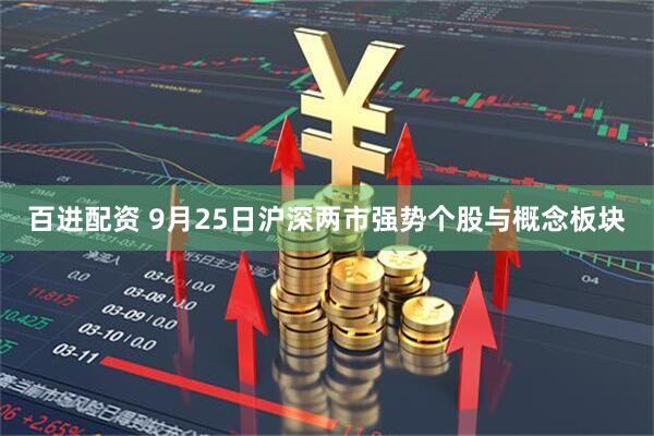 百进配资 9月25日沪深两市强势个股与概念板块