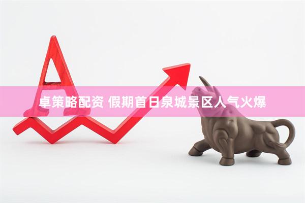 卓策略配资 假期首日泉城景区人气火爆