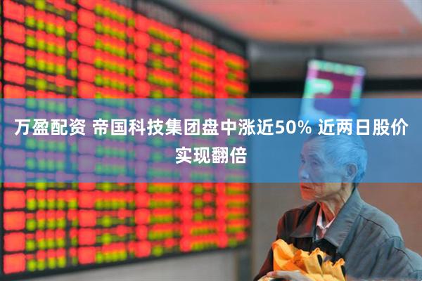 万盈配资 帝国科技集团盘中涨近50% 近两日股价实现翻倍