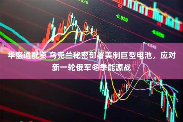 华盛通配资 乌克兰秘密部署美制巨型电池，应对新一轮俄军冬季能源战