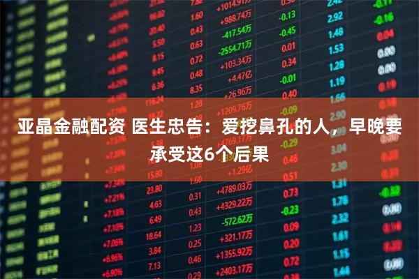 亚晶金融配资 医生忠告：爱挖鼻孔的人，早晚要承受这6个后果