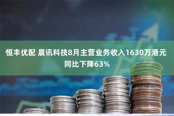恒丰优配 晨讯科技8月主营业务收入1630万港元 同比下降63%
