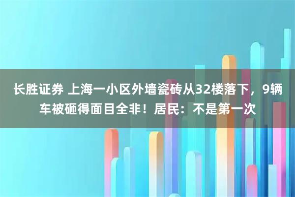 长胜证券 上海一小区外墙瓷砖从32楼落下，9辆车被砸得面目全非！居民：不是第一次